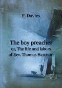 The Boy Preacher Or, The Life And Labors Of Rev. Thomas Harrison