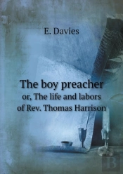 The Boy Preacher Or, The Life And Labors Of Rev. Thomas Harrison