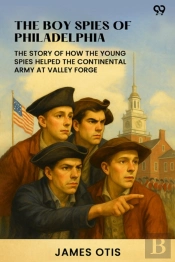 The Boy Spies Of Philadelphiathe Story Of How The Young Spies Helped The Continental Army At Valley Forge (Edition1)
