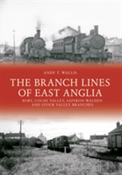 The Branch Lines Of East Anglia: Bury, Colne Valley, Saffron Walden And Stour Valley Branches