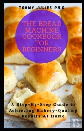 The Bread Machine Cookbook For Beginners
