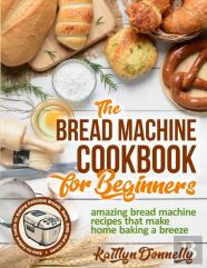 The Bread Machine Cookbook For Beginners