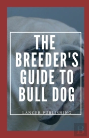 The Breeder`S Guide To Bull Dog