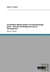 The Bretton Woods System Of Fixed Exchange Rates - Theoretical Background And Its Development