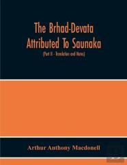 The Brhad-Devata Attributed To Saunaka A Summary Of The Deities And Myths Of The Rig-Veda Critically Edited In The Original Sanskrit With An Introduction And Seven Appendices, And Translated Into Engl