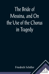 The Bride Of Messina, And On The Use Of The Chorus In Tragedy