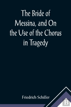 Bertrand.pt - The Bride Of Messina, And On The Use Of The Chorus In Tragedy