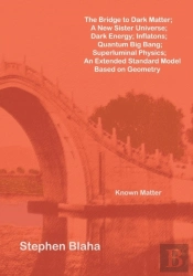 The Bridge To Dark Matter; A New Sister Universe; Dark Energy; Inflatons; Quantum Big Bang; Superluminal Physics; An Extended Standard Model Based On Geometry