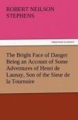 The Bright Face Of Danger Being An Account Of Some Adventures Of Henri De Launay, Son Of The Sieur De La Tournoire