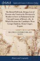 The Bristol Poll-Book, Being A List Of Persons Who Voted At The Election Of A Member To Serve In Parliament For The City And County Of Bristol, 1781. At Which Elections The Candidates Were George Daub