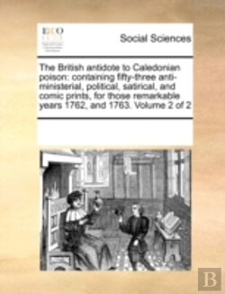 Bertrand.pt - The British Antidote To Caledonian Poison: Containing Fifty-Three Anti-Ministerial, Political, Satirical, And Comic Prints, For Those Remarkable Years
