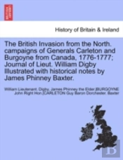 The British Invasion From The North. Campaigns Of Generals Carleton And Burgoyne From Canada, 1776-1777; Journal Of Lieut. William Digby Illustrated With Historical Notes By James Phinney Baxter.