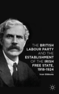 The British Labour Party And The Establishment Of The Irish Free State, 1918-1924