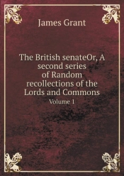 The British Senateor, A Second Series Of Random Recollections Of The Lords And Commons Volume 1