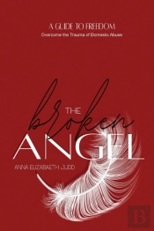 The Broken Angel : A Guide To Freedom Ov