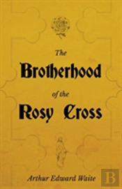The Brotherhood Of The Rosy Cross - A History Of The Rosicrucians
