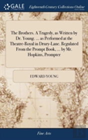 The Brothers. A Tragedy, As Written By Dr. Young. ... As Performed At The Theatre-Royal In Drury-Lane. Regulated From The Prompt Book, ... By Mr. Hopkins, Prompter
