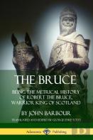 The Bruce: Being The Metrical History Of Robert The Bruce, Warrior King Of Scotland