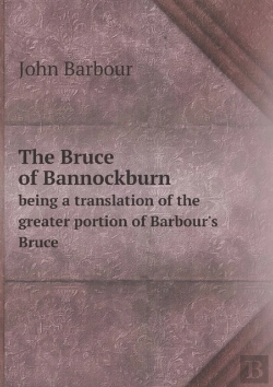 Bertrand.pt - The Bruce Of Bannockburn Being A Translation Of The Greater Portion Of Barbour'S Bruce