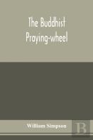 The Buddhist Praying-Wheel; A Collection Of Material Bearing Upon The Symbolism Of The Wheel And Circular Movements In Custom And Religious Ritual
