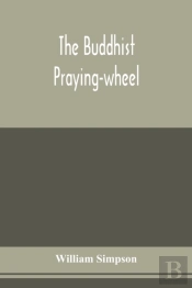 The Buddhist Praying-Wheel; A Collection Of Material Bearing Upon The Symbolism Of The Wheel And Circular Movements In Custom And Religious Ritual