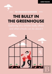 The Bully In The Greenhouse: Why Children Bully Others And What Schools Can Do About It