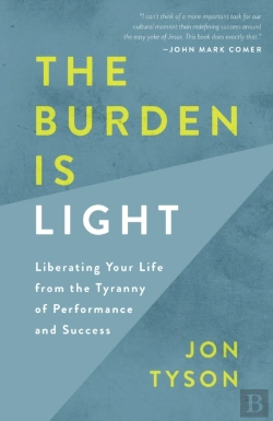 Bertrand.pt - The Burden Is Light: Liberating Your Life From The Tyranny Of Performance And Success