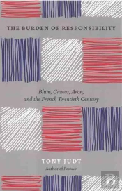 The Burden Of Responsibility : Blum, Camus, Aron, And The French Twentieth Century