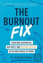 The Burnout Fix: Overcome Overwhelm, Beat Busy, And Sustain Success In The New World Of Work