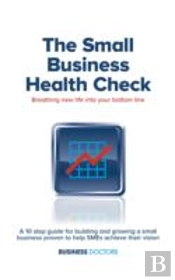 The Business Health Check - Breathing New Life Into Your Bottom Line: A 10 Step Guide For Building And Growing A Small Business Proven To Help Smes Ac