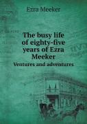 The Busy Life Of Eighty-Five Years Of Ezra Meeker Ventures And Adventures