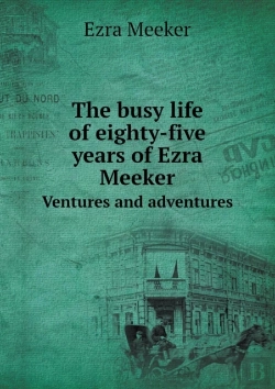Bertrand.pt - The Busy Life Of Eighty-Five Years Of Ezra Meeker Ventures And Adventures