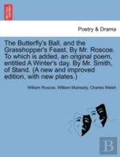 The Butterfly'S Ball, And The Grasshopper'S Feast. By Mr. Roscoe. To Which Is Added, An Original Poem, Entitled A Winter'S Day. By Mr. Smith, Of Stand