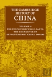 The Cambridge History Of China: Volume 14, The People'S Republic, Part 1, The Emergence Of Revolutionary China, 1949â€“1965