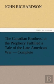 The Canadian Brothers, Or The Prophecy Fulfilled A Tale Of The Late American War - Complete