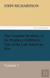 The Canadian Brothers, Or The Prophecy Fulfilled A Tale Of The Late American War