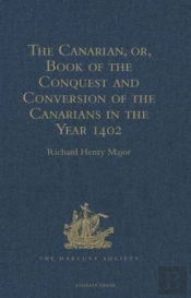 The Canarian, Or, Book Of The Conquest And Conversion Of The Canarians In The Year 1402, By Messire Jean De Bethencourt, Kt.