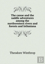 The Canoe And The Saddle Adventures Among The Northwestern Rivers And Forests And Isthmiana