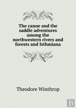 Bertrand.pt - The Canoe And The Saddle Adventures Among The Northwestern Rivers And Forests And Isthmiana
