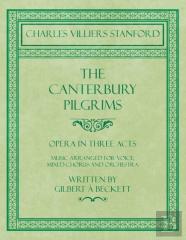 The Canterbury Pilgrims - Opera In Three Acts - Music Arranged For Voice, Mixed Chorus And Orchestra - Written By Gilbert A Beckett - Composed By C. V. Stanford