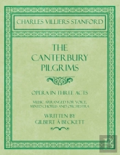 The Canterbury Pilgrims - Opera In Three Acts - Music Arranged For Voice, Mixed Chorus And Orchestra - Written By Gilbert A Beckett - Composed By C. V. Stanford
