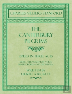 Bertrand.pt - The Canterbury Pilgrims - Opera In Three Acts - Music Arranged For Voice, Mixed Chorus And Orchestra - Written By Gilbert A Beckett - Composed By C. V. Stanford