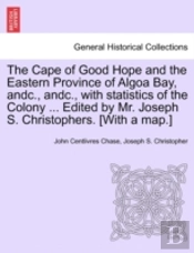 The Cape Of Good Hope And The Eastern Province Of Algoa Bay, Andc., Andc., With Statistics Of The Colony ... Edited By Mr. Joseph S. Christophers. (With A Map.)