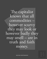The Capitalist Knows That All Commodities - However Scurvy They May Look Or However Badly They May Smell - Are In Faith And Truth Money