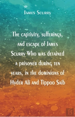 Bertrand.pt - The Captivity, Sufferings, And Escape Of James Scurry Who Was Detained A Prisoner During Ten Years, In The Dominions Of Hyder Ali And Tippoo Saib
