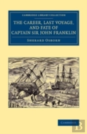 The Career, Last Voyage, And Fate Of Captain Sir John Franklin