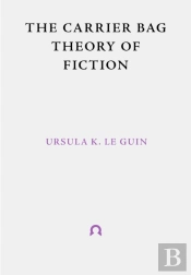 The Carrier Bag Theory Of Fiction