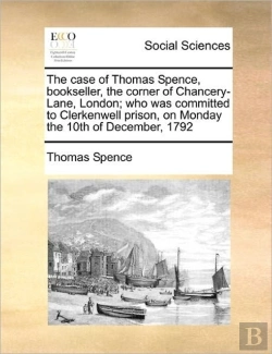 Bertrand.pt - The Case Of Thomas Spence, Bookseller, The Corner Of Chancery-Lane, London; Who Was Committed To Clerkenwell Prison, On Monday The 10th Of December, 1