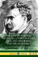 The Case Of Wagner, Nietzsche Contra Wagner, Selected Aphorisms, And The Antichrist