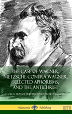 Bertrand.pt - The Case Of Wagner, Nietzsche Contra Wagner, Selected Aphorisms, And The Antichrist